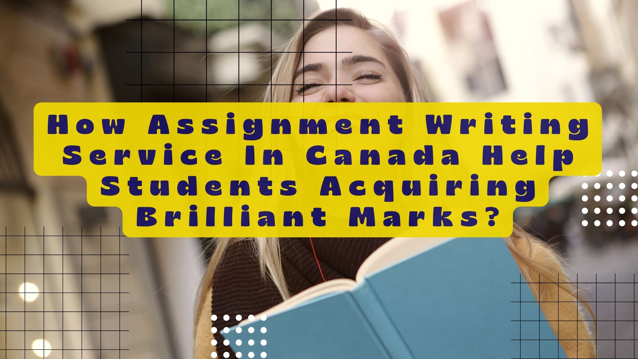How Assignment Writing Service In Canada Help Students Acquiring Brilliant Marks?