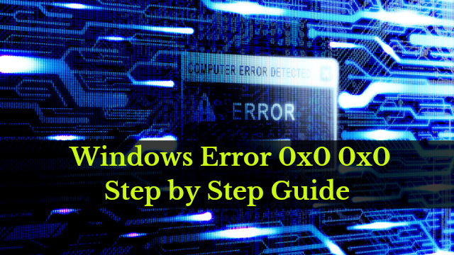 2022, 0x0 0x0 Error Code: Permanent solution for Windows Error Code 0x0 0x0 Guide Line